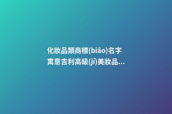 化妝品類商標(biāo)名字 寓意吉利高級(jí)美妝品牌名,起名之家-第1張-商標(biāo)起名-玄機(jī)派